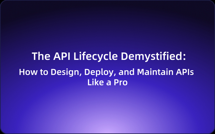 The API Lifecycle Demystified: How to Design, Deploy, and Maintain APIs Like a Pro